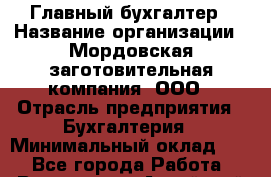 Главный бухгалтер › Название организации ­ Мордовская заготовительная компания, ООО › Отрасль предприятия ­ Бухгалтерия › Минимальный оклад ­ 1 - Все города Работа » Вакансии   . Алтайский край,Славгород г.